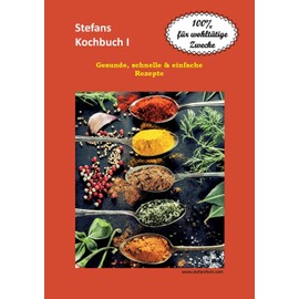 Stefans Kochbuch I: Gesunde, schnelle & einfache Rezepte (Stefans Kochbücher und der Ernährungsratgeber, Band 1)