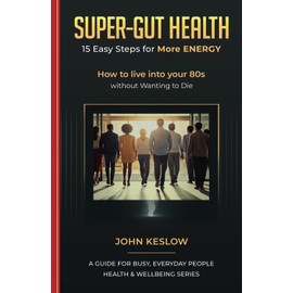 SUPER-GUT HEALTH - 15 Easy Steps for More ENERGY: How to live into your 80s without Wanting to Die