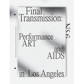 Final Transmission: Performance Art and AIDS in Los Angeles (NS the Performance Art Journal of Los Angeles)