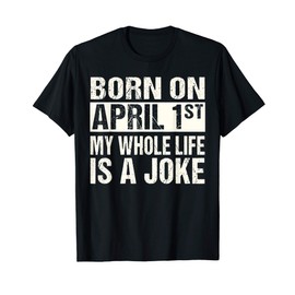 Funny April Fool's Day Birthday Born On April 1st Joke T-Shirt