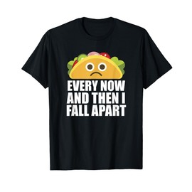 Every Now and then I Fall Apart Funny Taco T-Shirt T-Shirt