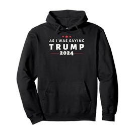As I Was Saying Trump 2024 Patriotic Supporters Tee Pullover Hoodie