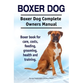 Boxer Dog. Boxer Dog Complete Owners Manual. Boxer book for care, costs, feeding, grooming, health and training.