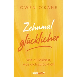 Zehnmal glücklicher: Wie du loslässt, was dich zurückhält