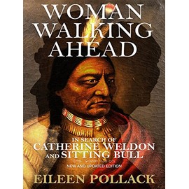 Woman Walking Ahead: In Search of Catherine Weldon and Sitting Bull: New and Updated Edition