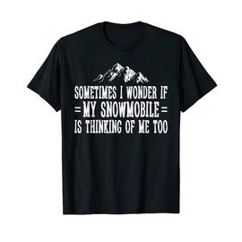 Sometimes I Wonder If My Snowmobile Is Thinking Of Me Too T-Shirt