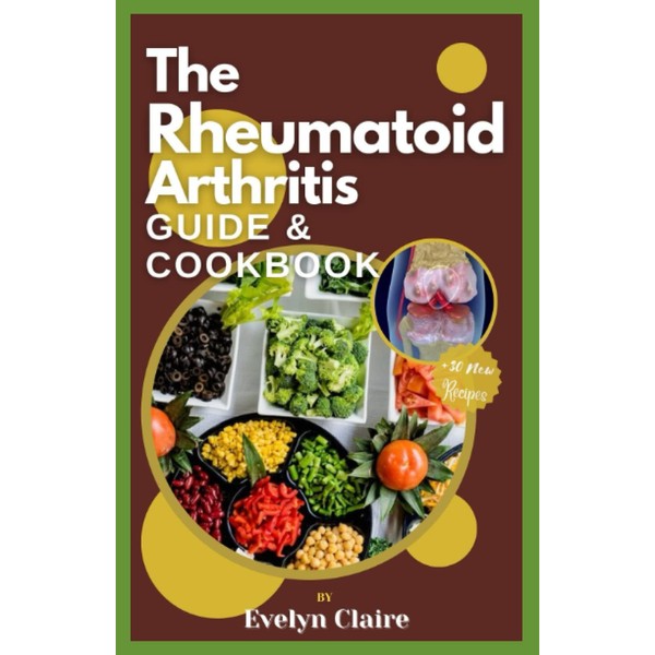 The Rheumatoid Arthritis Guide & Cookbook: A Complete Guide And