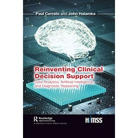 Reinventing Clinical Decision Support: Data Analytics, Artificial Intelligence, and Diagnostic Reasoning (Himss Book)
