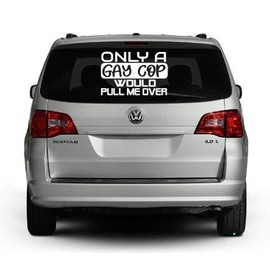 Only A Gay Cop Would Pull Me Over Decal by Check Custom Design