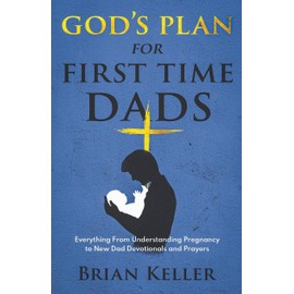 God's Plan For First Time Dads: Everything From Understanding Pregnancy to New Dad Devotionals and Prayers