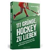 111 Gründe, Hockey zu lieben: Eine Liebeserklärung an die großartigste