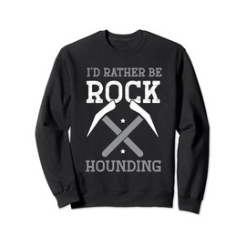 Geologist Geology - I'd rather be rock hounding Sweatshirt