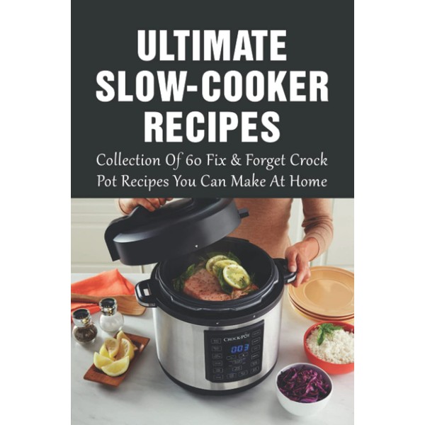 Ultimate Slow-Cooker Recipes: Collection Of 60 Fix & Forget Crock