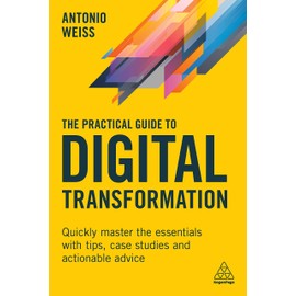 The Practical Guide to Digital Transformation: Quickly Master the Essentials with Tips, Case Studies and Actionable Advi: Quickly Master the Essentials with Tips, Case Studies and Actionable Advice (Volume 1)