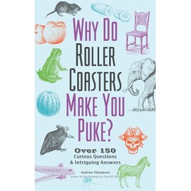 Why Do Roller Coasters Make You Puke: Over 150 Curious Questions and Intriguing Answers (Fascinating Bathroom Readers)