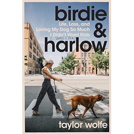 Birdie & Harlow: Life, Loss, and Loving My Dog So Much I Didn't Want Kids (…Until I Did)
