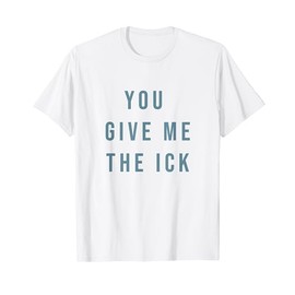 You Give Me The Ick T-Shirt