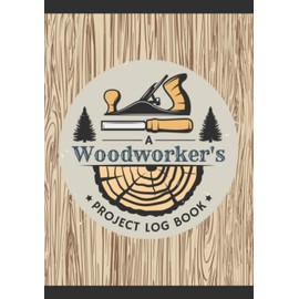 A Woodworker's Project Log Book: Woodworking Journal to Record Project Steps, Materials, Notes & Sketches | Organizer Notebook for Carpenters & Wood Enthusiasts of All Levels