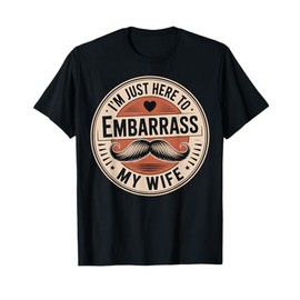 I'm Just Here To Embarrass My Wife Funny Husband T-Shirt
