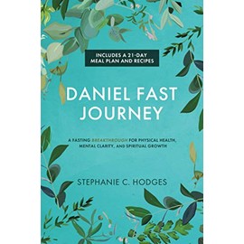 Daniel Fast Journey: A Fasting Breakthrough for Physical Health, Mental Clarity, and Spiritual Growth