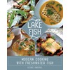 Lake Fish: Modern Cooking with Freshwater Fish