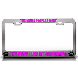Customola The More People I Meet The More I Like My Chihuahua Pet Quality Metal License Plate Frame for Car SUV Truck Ch # 57