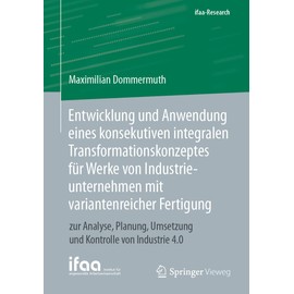 Entwicklung und Anwendung eines konsekutiven integralen Transformationskonzeptes für Werke von Industrieunternehmen mit variantenreicher Fertigung: ... Kontrolle von Industrie 4.0 (ifaa-Edition)