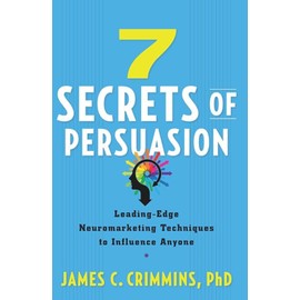 7 Secrets of Persuasion: Leading-Edge Neuromarketing Techniques to Influence Anyone
