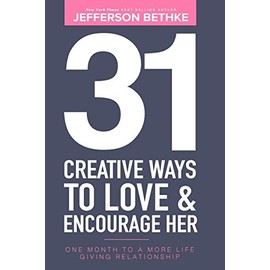 31 Creative Ways To Love & Encourage Her: One Month To a More Life Giving Relationship