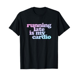 Running Late Is My Cardio T-Shirt