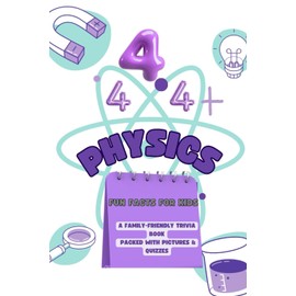 444+ Physics Fun Facts for Kids: Explore the Science Behind Motion, Energy, and the Universe!: A Family-Friendly Trivia Book Packed With Pictures & Quizzes