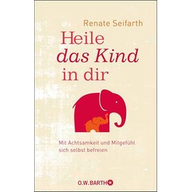 Heile das Kind in dir: Mit Achtsamkeit und Mitgefühl sich selbst befreien