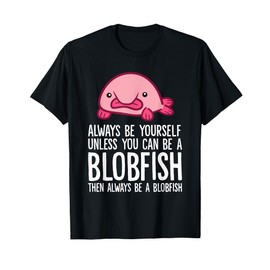 Always Be Yourself Unless You Can Be A Blobfish T-Shirt