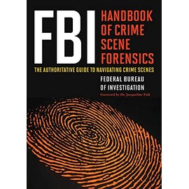 FBI Handbook of Crime Scene Forensics: The Authoritative Guide to Navigating Crime Scenes