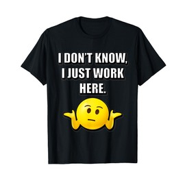 I DON’T KNOW I JUST WORK HERE Funny Sarcastic T-Shirt
