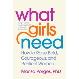 What Girls Need: How to Raise Bold, Courageous, and Resilient Women