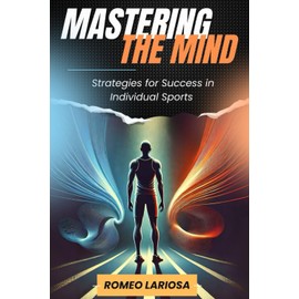 Mastering the Mind: Proven Mental Strategies for Success in Individual Sports – Boost Focus, Confidence, Resilience & Performance in Tennis, Running, Golf, Martial Arts & More