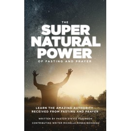 The Super Natural Power of Fasting and Prayer: Learn the Amazing Authority Received from Fasting and Prayer