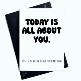 funny Birthday Card Today Is All About You Just Like Every Other Day Novelty Greeting Card For Him For Her Black Lettering AP68
