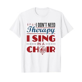 Choir Singer Singing I Don't Need Therapy I Sing In A Choir T-Shirt