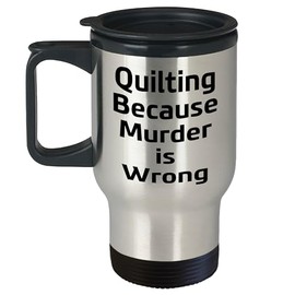 Quilting Gifts for the Ultimate Quilter, Travel Mug Quote - Quilting Because Murder Is Wrong, Christmas Mugs