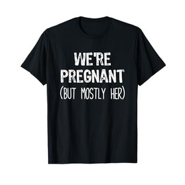 We're Pregnant But Mostly Her Funny Pregnancy Announcement T-Shirt