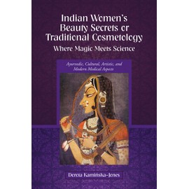 Indian Women’s Beauty Secrets or Traditional Cosmetology, Where Magic Meets Science: Ayurvedic, Cultural, Artistic, and Modern Medical Aspects