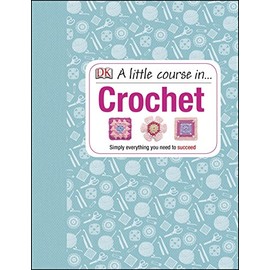 A Little Course in Crochet: Simply everything you need to succeed