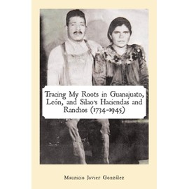 Tracing My Roots in Guanajuato, León, and Silao’s Haciendas and Ranchos (1734–1945)