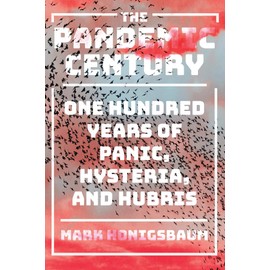 The Pandemic Century: One Hundred Years of Panic, Hysteria, and Hubris