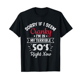 Sorry If I Am Cranky I'm In My Terrible 50'S Right Now Funny T-Shirt