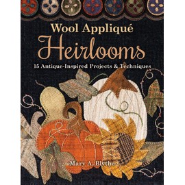 Wool Appliqué Heirlooms: 15 Antique-Inspired Projects & Techniques