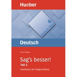 Sag's besser! : ein Arbeitsbuch für Fortgeschrittene, Teil 2: Ausdruckserweiterung: Ausdruckserweiterung. Arbeitsbuch für Fortgeschrittene (Deutsch üben, Band 6)