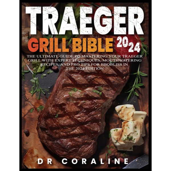 Traeger Grill Bible 2024: The Ultimate Guide to Mastering Your